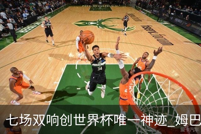 七场双响创世界杯唯一神迹 姆巴佩展现统治级实力