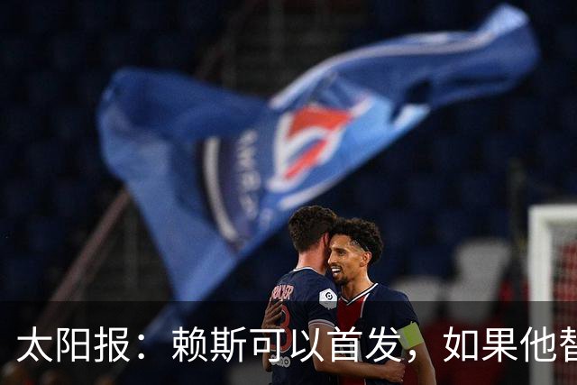 太阳报：赖斯可以首发，如果他替补的话梅努将会首发