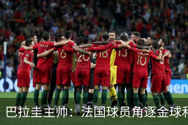 巴拉圭主帅：法国球员角逐金球&射手王 我们的球员不知道父亲是谁
