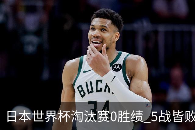 日本世界杯淘汰赛0胜绩 5战皆败2输点球2遭逆转绝杀