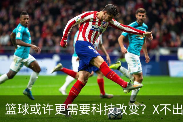 篮球或许更需要科技改变？X不出界将作古 KD踩线一生之憾或有弥补