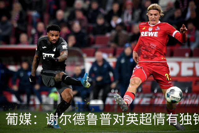 葡媒：谢尔德鲁普对英超情有独钟，俱乐部标价至少4000万欧