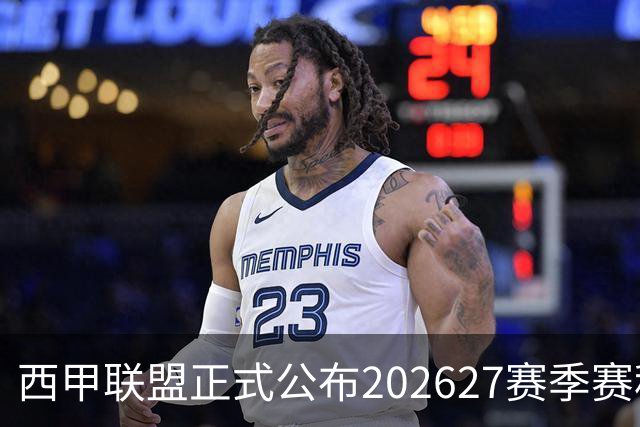 西甲联盟正式公布2026/27赛季赛程，新赛季将于8月16日打响